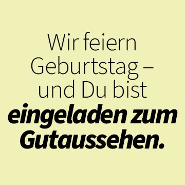 Wir feiern  Geburtstag –  und Du bist eingeladen zum Gutaussehen.