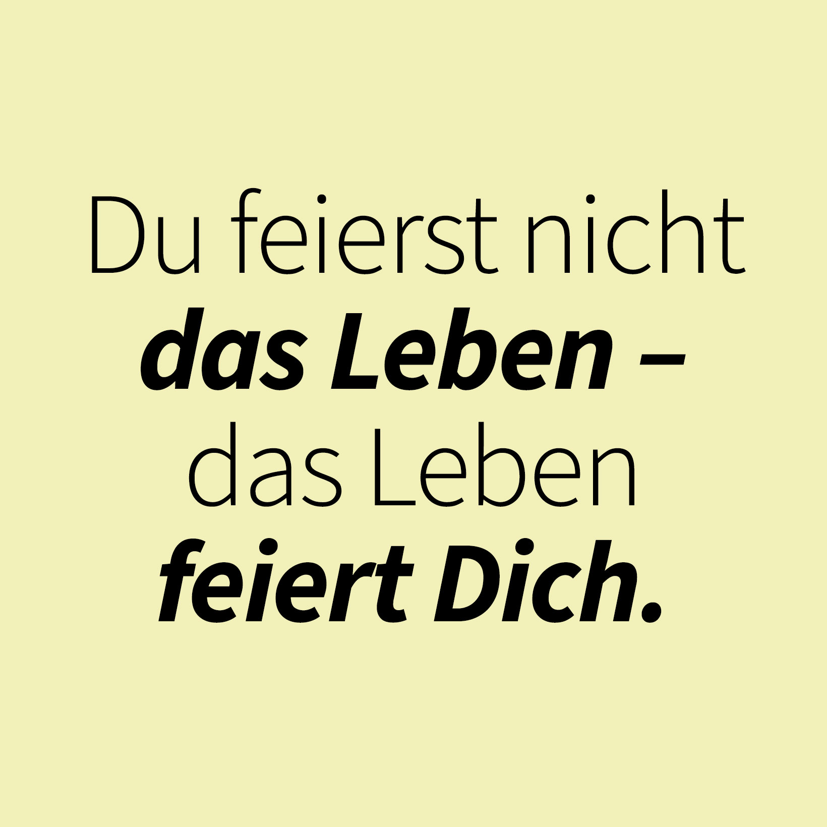 Du feierst nicht das Leben –  das Leben  feiert Dich.